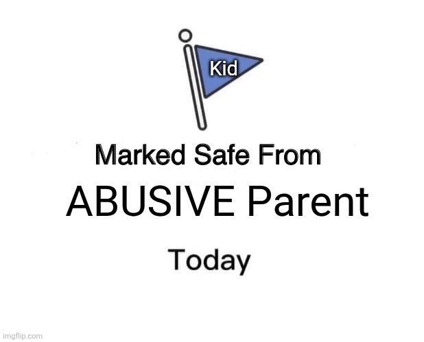 STOP CHILD ABUSE. | Kid; ABUSIVE Parent | image tagged in memes,marked safe from | made w/ Imgflip meme maker