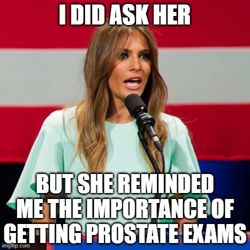 Melania Trump | I did ask her but she reminded me the importance of getting prostate exams | image tagged in melania trump | made w/ Imgflip meme maker
