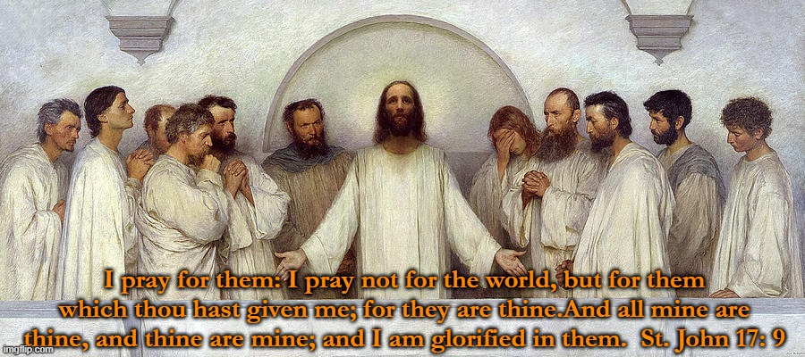 High Priestly  Prayer | I pray for them: I pray not for the world, but for them which thou hast given me; for they are thine.And all mine are thine, and thine are mine; and I am glorified in them.  St. John 17: 9 | image tagged in the-high-priestly-prayer-eugene-burnand jpg | made w/ Imgflip meme maker
