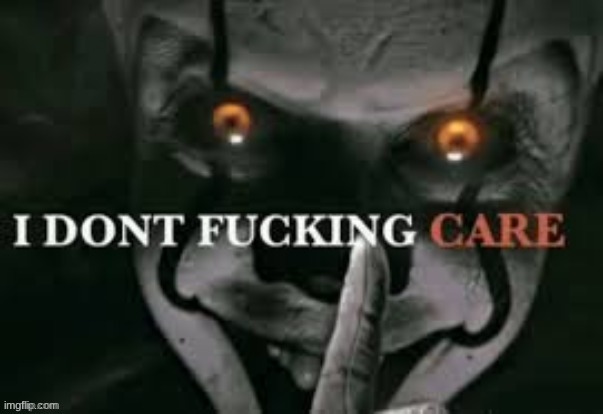 I don't fucking care | image tagged in i don't fucking care | made w/ Imgflip meme maker