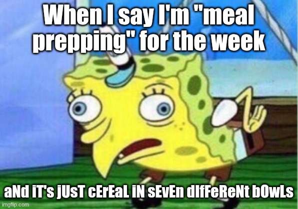 Mocking Spongebob Meme | When I say I'm "meal prepping" for the week; aNd iT's jUsT cErEaL iN sEvEn dIfFeReNt bOwLs | image tagged in memes,mocking spongebob | made w/ Imgflip meme maker