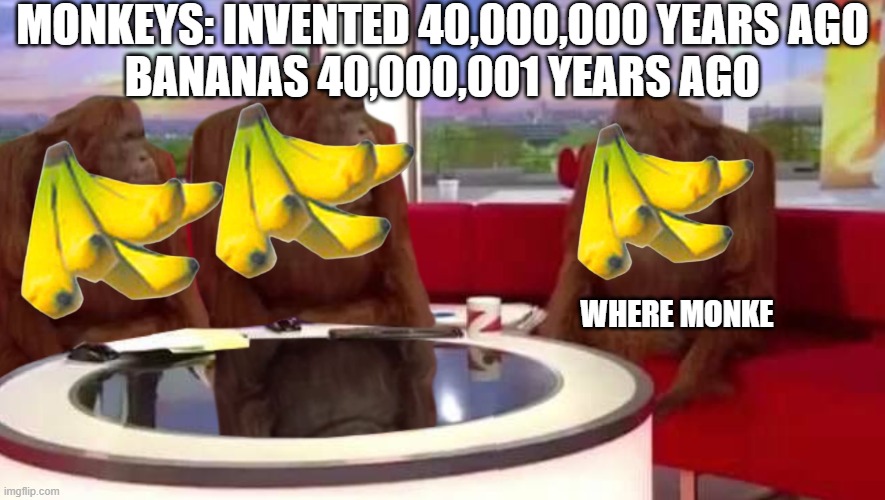 World's highest effort meme | monkeys: invented 40,000,000 years ago
bananas 40,000,001 years ago; where monke | image tagged in where monkey | made w/ Imgflip meme maker