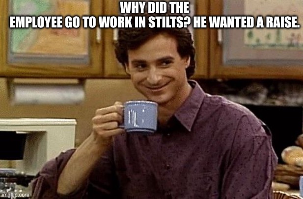 Hee hee | Why did the employee go to work in stilts? He wanted a raise. | image tagged in dad joke | made w/ Imgflip meme maker