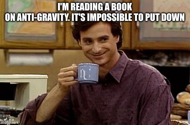 Dad Joke | I'm reading a book on anti-gravity. It's impossible to put down | image tagged in dad joke | made w/ Imgflip meme maker