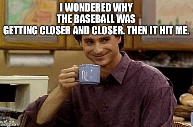 Dad Joke | I wondered why the baseball was getting closer and closer. Then it hit me. | image tagged in dad joke | made w/ Imgflip meme maker