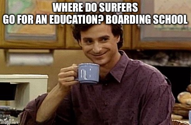 Dad Joke | Where do surfers go for an education? Boarding school | image tagged in dad joke | made w/ Imgflip meme maker