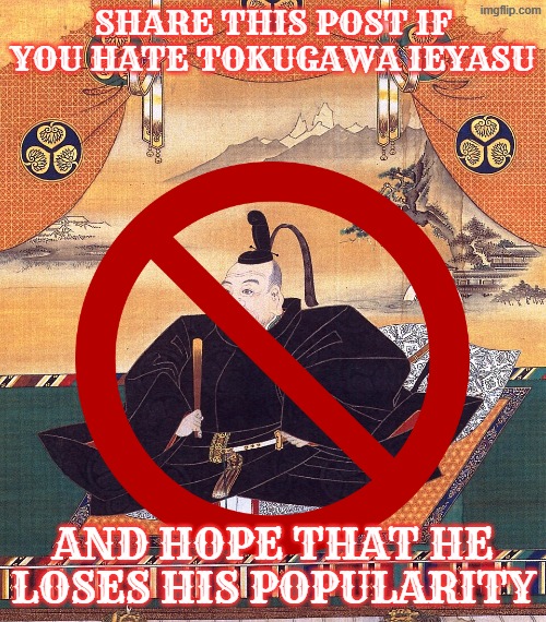 share this post if you hate tokugawa ieyasu; and hope that he loses his popularity | image tagged in japan,repost | made w/ Imgflip meme maker