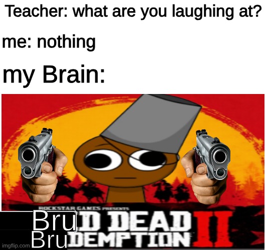 what the hell is this game... | me: nothing; Teacher: what are you laughing at? my Brain:; Bru; Bru | image tagged in memes,teacher what are you laughing at,sprunki,brud | made w/ Imgflip meme maker