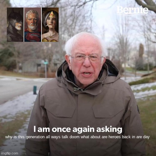 my hreos | why is this generation all ways talk doom what about are heroes back in are day | image tagged in memes,bernie i am once again asking for your support | made w/ Imgflip meme maker