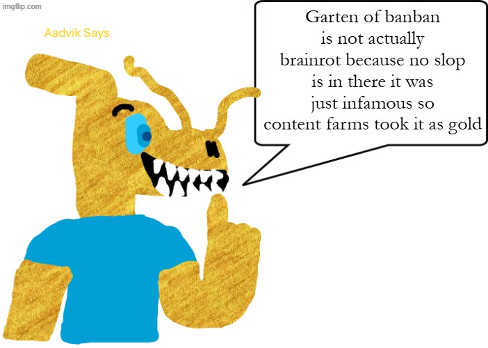 this is true | Garten of banban is not actually brainrot because no slop is in there it was just infamous so content farms took it as gold | image tagged in aadvik says,garten of banban | made w/ Imgflip meme maker