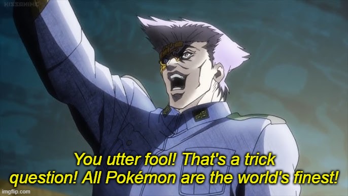 You utter fool! That's a trick question! All Pokémon are the world's finest! | image tagged in german science | made w/ Imgflip meme maker