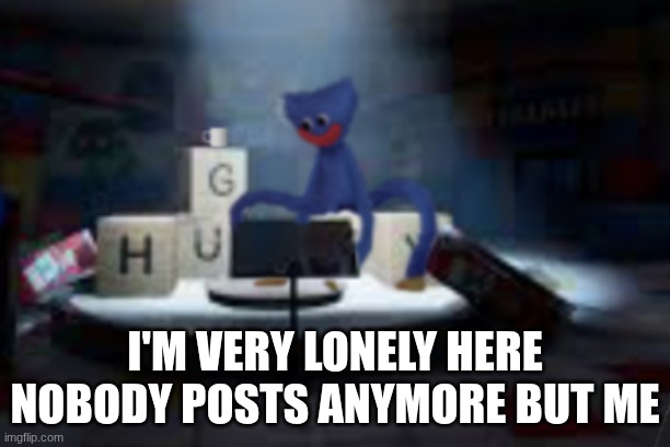 Yall Are Hiding | I'm very lonely here
Nobody posts anymore but me | image tagged in huggy wuggy thinking of his life decisions | made w/ Imgflip meme maker