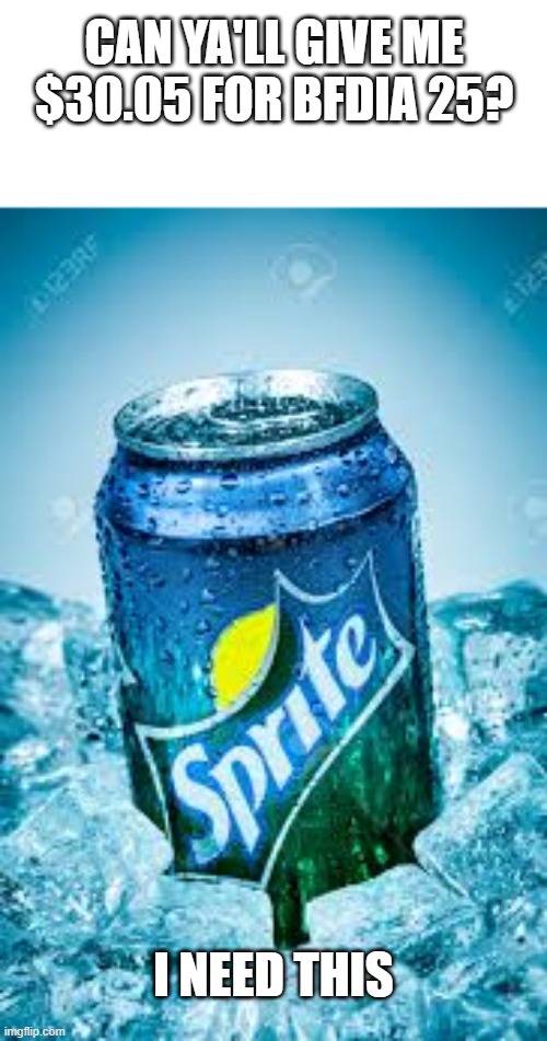 ya'll got me right? (acrat: what does sprite seedly have to do with this) | can ya'll give me $30.05 for bfdia 25? i need this | image tagged in bfdi,sprite,bfb | made w/ Imgflip meme maker
