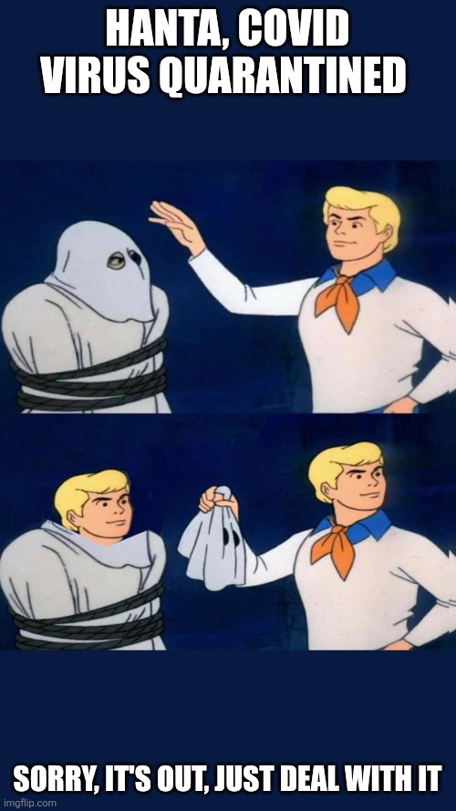 Uncovering the Truth | Hanta, Covid Virus quarantined; Sorry, it's out, just deal with it | image tagged in uncovering the truth | made w/ Imgflip meme maker