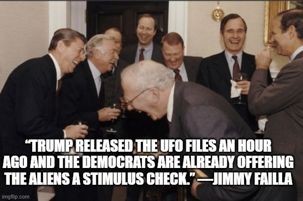 Laughing Men In Suits Meme | “Trump released the UFO FILES an hour ago and the Democrats are already offering the ALIENS a stimulus check.” —Jimmy Failla | image tagged in memes,laughing men in suits | made w/ Imgflip meme maker