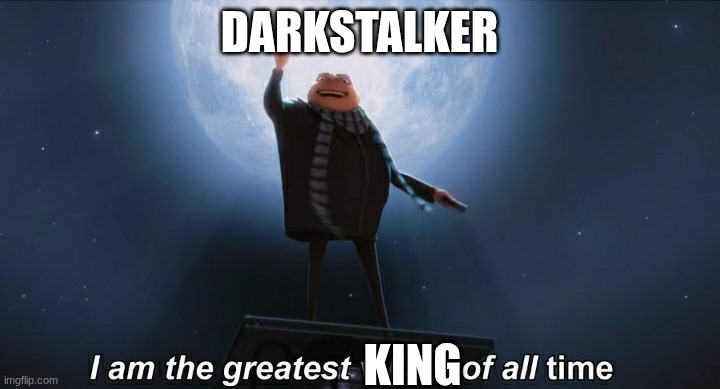 Darkstalker belike: | darkstalker; king | image tagged in i am the greatest villain of all time | made w/ Imgflip meme maker