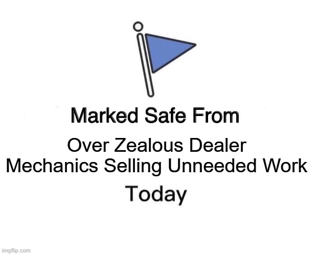 Dealer Mechanics | Over Zealous Dealer Mechanics Selling Unneeded Work | image tagged in memes,marked safe from | made w/ Imgflip meme maker