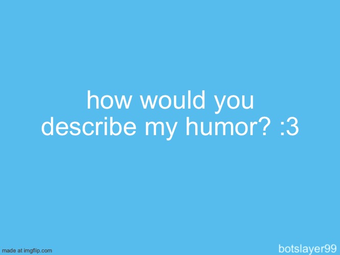 botslayer announcement temp | how would you describe my humor? :3 | image tagged in botslayer announcement temp,femboy,funny | made w/ Imgflip meme maker