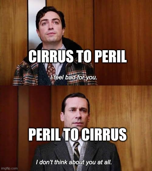 I feel sorry for you | Cirrus to peril; peril to Cirrus | image tagged in i feel sorry for you | made w/ Imgflip meme maker