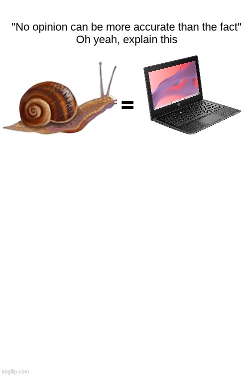 Chromebooks Are The Snails | "No opinion can be more accurate than the fact"
Oh yeah, explain this; = | image tagged in slow,computer,tech,memes,funny,relatable | made w/ Imgflip meme maker