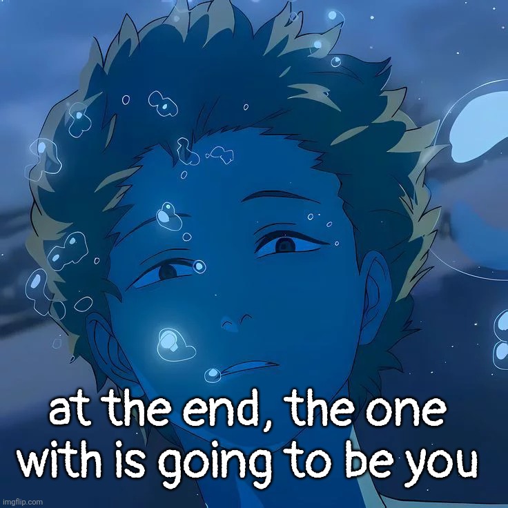 at the end, the one with is going to be you | made w/ Imgflip meme maker
