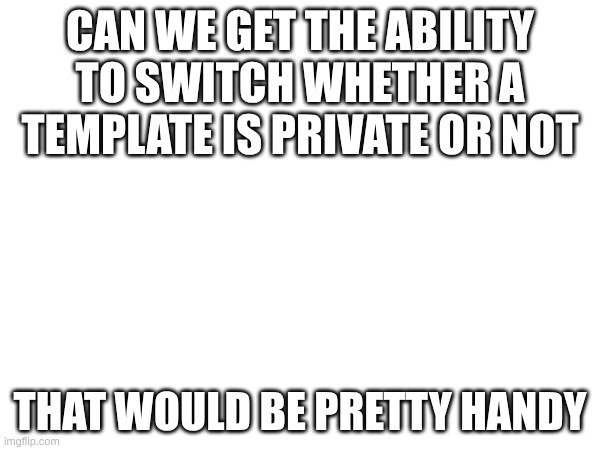 if this is already a thing then mb | can we get the ability to switch whether a template is private or not; that would be pretty handy | image tagged in imgflip,idea | made w/ Imgflip meme maker