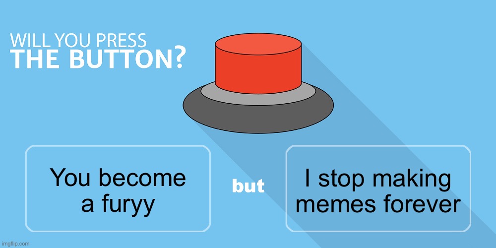 Would you press the button? | I stop making memes forever; You become a furyy | image tagged in would you press the button | made w/ Imgflip meme maker