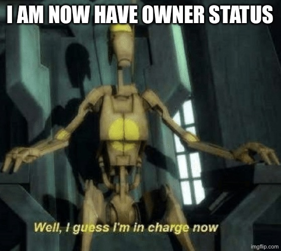 Well, I guess I'm in charge now. | I am now have owner status | image tagged in well i guess i'm in charge now | made w/ Imgflip meme maker