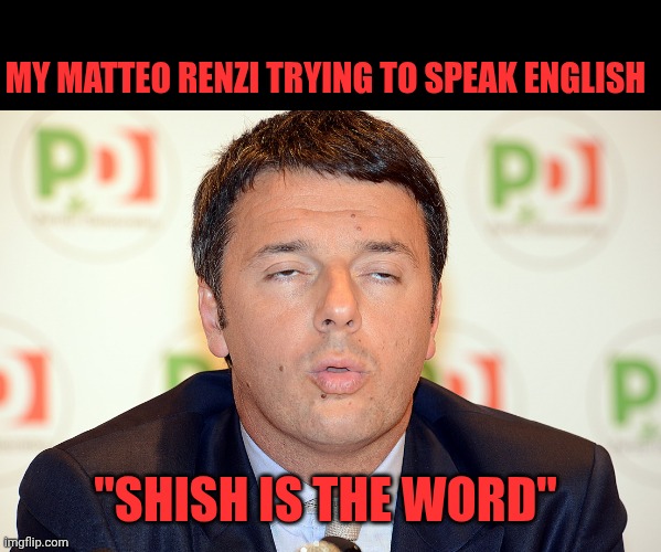 Matteo Renzi shish because | My Matteo Renzi trying to speak English; "shish is the word" | image tagged in matteo renzi ricatta | made w/ Imgflip meme maker