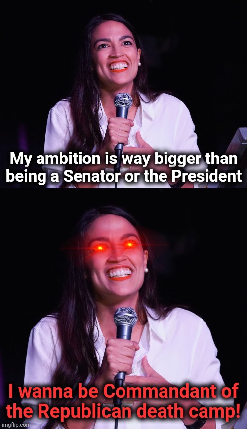 And I believe her | My ambition is way bigger than
being a Senator or the President; I wanna be Commandant of
the Republican death camp! | image tagged in aoc crazy,memes,ambition,hatred,democrats,commandant | made w/ Imgflip meme maker