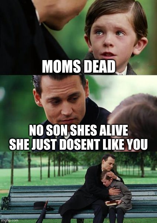 Finding Neverland | moms dead; no son shes alive she just dosent like you | image tagged in memes,finding neverland | made w/ Imgflip meme maker