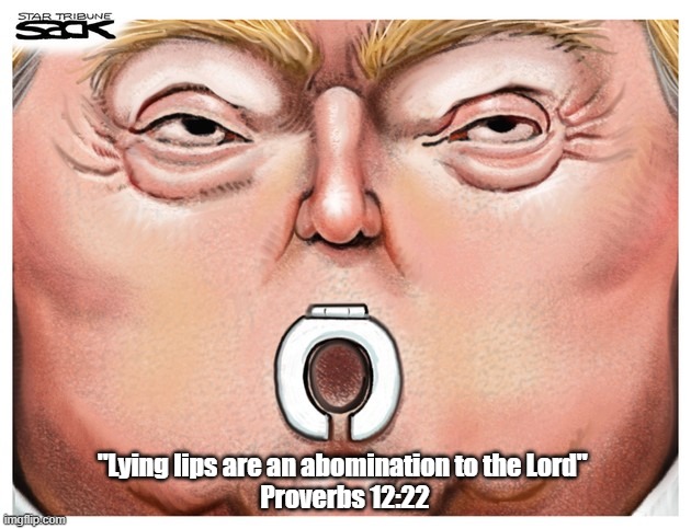 "Lying Lips Are An Abomination To The Lord" - Proverbs 12:22 | "Lying lips are an abomination to the Lord" 
Proverbs 12:22 | image tagged in proverbs,trump,lying lips,biblical abomination,proverbs 1222 | made w/ Imgflip meme maker