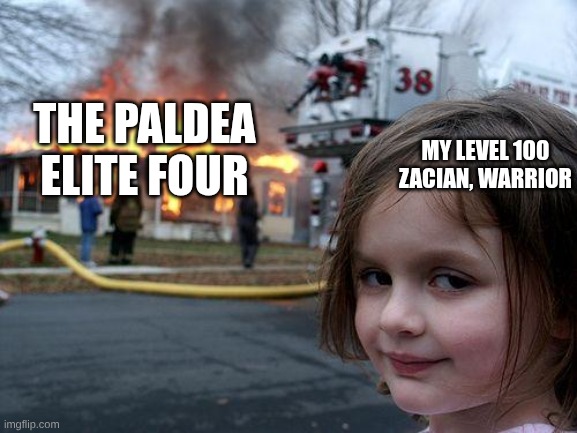 everybody gets this if they used zacian | the paldea elite four; my level 100 ZACIAN, warrior | image tagged in memes,disaster girl,pokemon | made w/ Imgflip meme maker