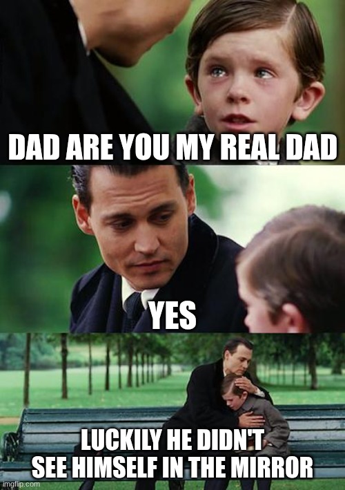 real dad or a fake?!?!?!? | dad are you my real dad; yes; luckily he didn't see himself in the mirror | image tagged in memes,finding neverland | made w/ Imgflip meme maker