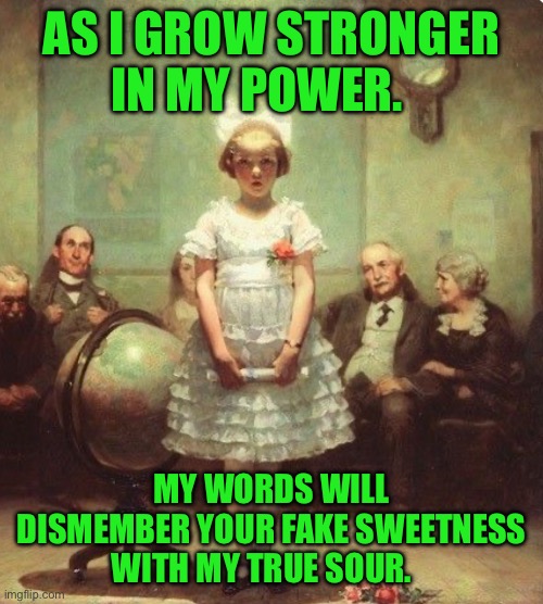 As I grow stronger in my power. My words will dismember your fake sweetness with my true sour. | image tagged in img_8990 jpeg | made w/ Imgflip meme maker
