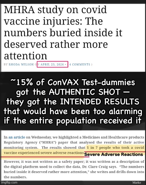 To Them, “Adverse Events” is Lefty-speak, for “Intended Results.” | ~15% of ConVAX Test-dummies
got the AUTHENTIC SHOT —
they got the INTENDED RESULTS
that would have been too alarming if the entire population received it; Marko; Severe Adverse Reactions | image tagged in img_1276 jpeg,memes,none of the bad shit was accidental,everything was part of the plan,globalists fjb voters kissmyass | made w/ Imgflip meme maker