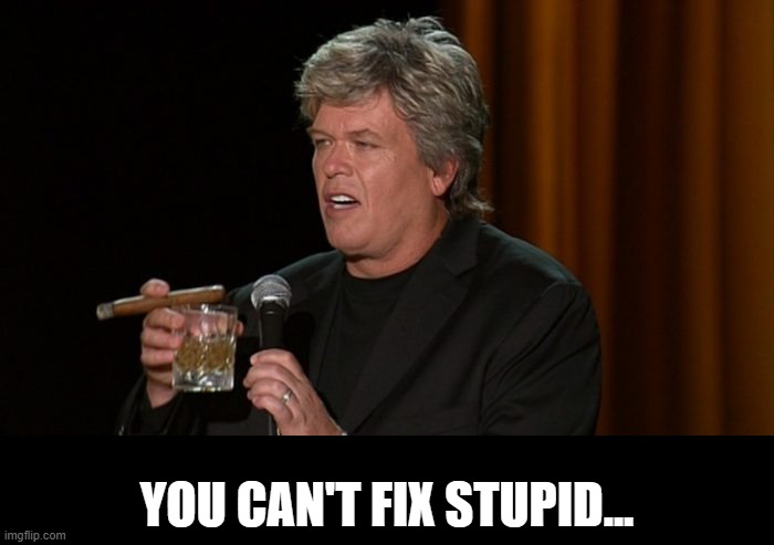 you can't fix stupid... | image tagged in ron white | made w/ Imgflip meme maker