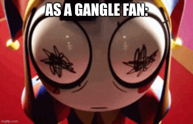 w h a t | As a Gangle fan: | image tagged in w h a t | made w/ Imgflip meme maker