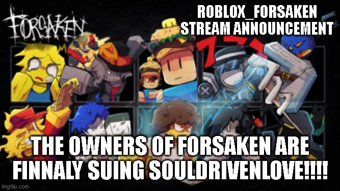 Roblox_Forsaken stream announcement template | roblox_forsaken stream announcement; THE OWNERS OF FORSAKEN ARE FINNALY SUING SOULDRIVENLOVE!!!! | image tagged in roblox_forsaken stream announcement template | made w/ Imgflip meme maker