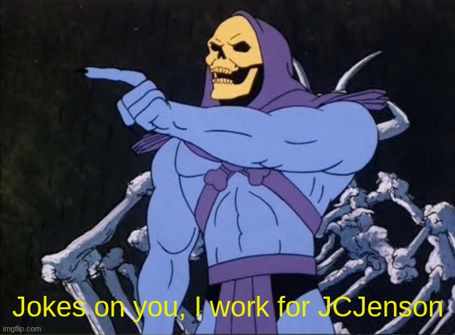 Jokes on you I’m into that shit | Jokes on you, I work for JCJenson | image tagged in jokes on you i m into that shit | made w/ Imgflip meme maker