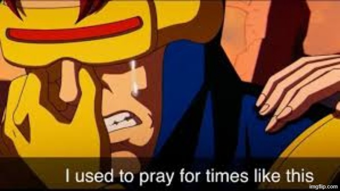 Cyclops "I used to pray for times like this" | image tagged in cyclops i used to pray for times like this | made w/ Imgflip meme maker