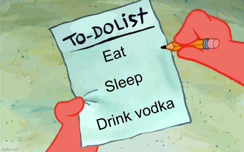 patrick to do list actually blank | Eat; Sleep; Drink vodka | image tagged in patrick to do list actually blank | made w/ Imgflip meme maker