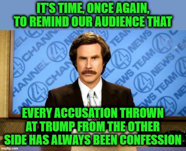 BREAKING NEWS | It's time, once again, to remind our audience that; every accusation thrown at Trump from the other side has always been confession | image tagged in breaking news | made w/ Imgflip meme maker