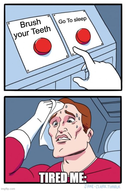It's Tough to choose that when you're Tired | Go To sleep; Brush your Teeth; Tired Me: | image tagged in memes,two buttons,tired | made w/ Imgflip meme maker