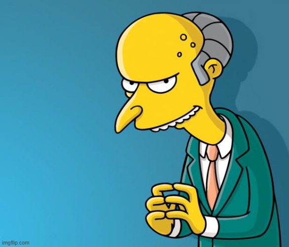 drawing goon material tomorrow. just remind me about it | image tagged in mr burns | made w/ Imgflip meme maker