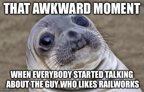 Awkward Moment Sealion Meme | THAT AWKWARD MOMENT WHEN EVERYBODY STARTED TALKING ABOUT THE GUY WHO LIKES RAILWORKS | image tagged in memes,awkward moment sealion | made w/ Imgflip meme maker