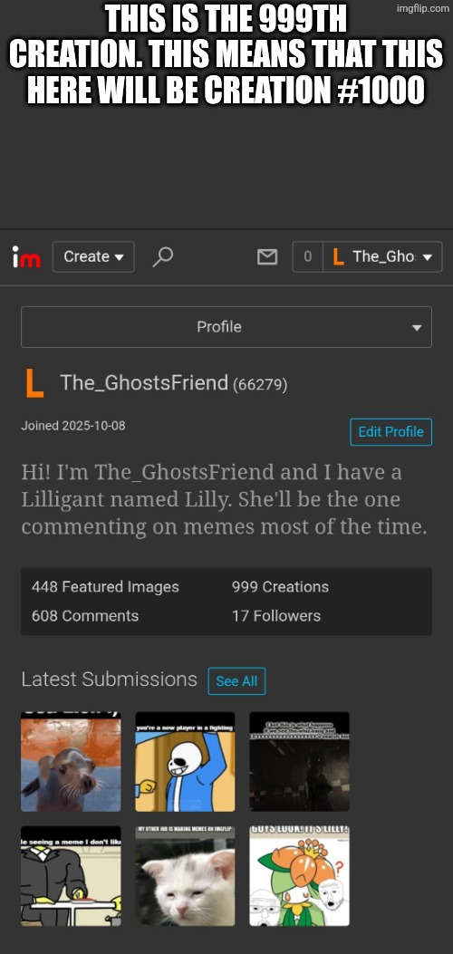 Creation #1000 | This is the 999th Creation. This means that this here will be creation #1000 | image tagged in imgflip,memes | made w/ Imgflip meme maker