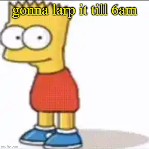 Bat Sipson | gonna larp it till 6am | image tagged in bat sipson | made w/ Imgflip meme maker