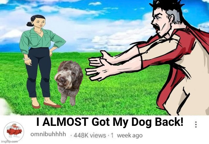 I ALMOST Got My Dog Back! | made w/ Imgflip meme maker