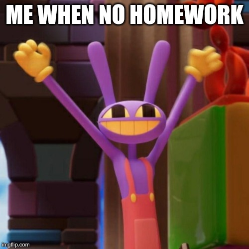 Jax Hooway Meme | Me when no Homework | image tagged in jax hooway meme | made w/ Imgflip meme maker